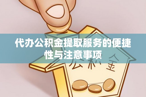 夏县代办公积金提取服务的便捷性与注意事项