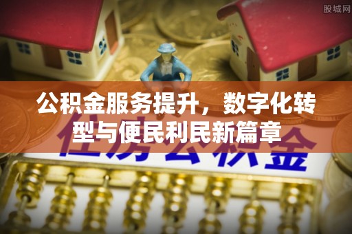 夏县公积金服务提升，数字化转型与便民利民新篇章