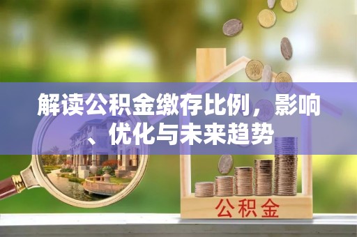 夏县解读公积金缴存比例，影响、优化与未来趋势