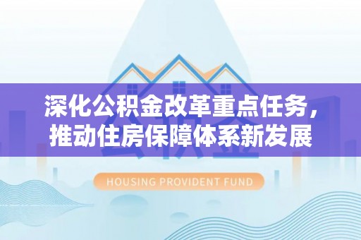 夏县深化公积金改革重点任务，推动住房保障体系新发展
