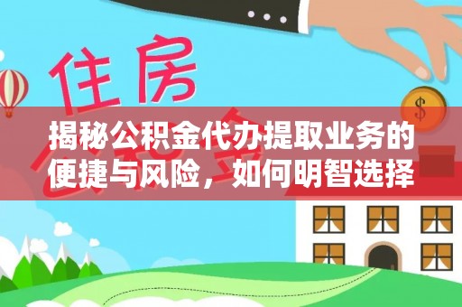 夏县揭秘公积金代办提取业务的便捷与风险，如何明智选择？