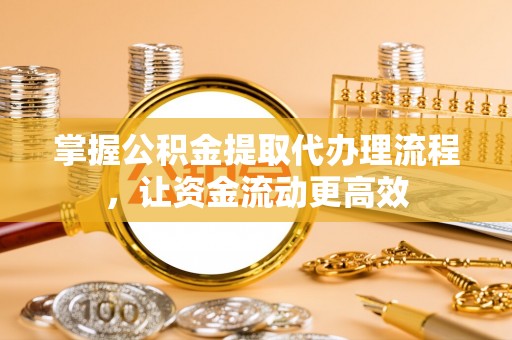 夏县掌握公积金提取代办理流程，让资金流动更高效