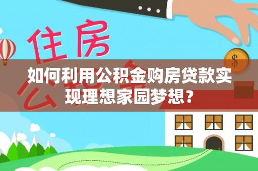 夏县如何利用公积金购房贷款实现理想家园梦想？