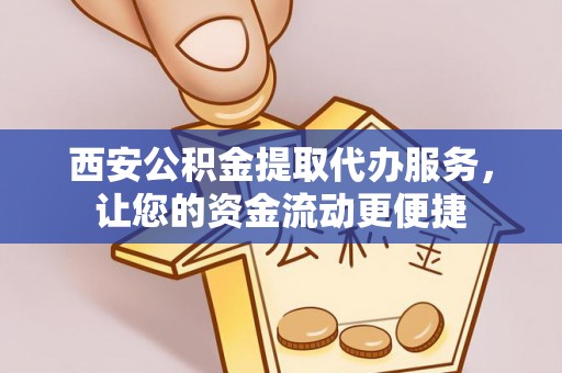 夏县西安公积金提取代办服务，让您的资金流动更便捷