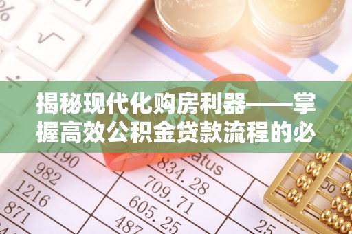 夏县揭秘现代化购房利器——掌握高效公积金贷款流程的必备指南