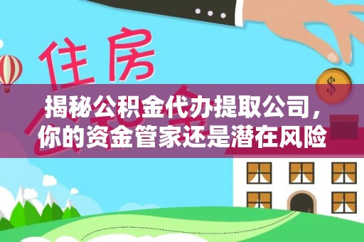 夏县揭秘公积金代办提取公司，你的资金管家还是潜在风险？