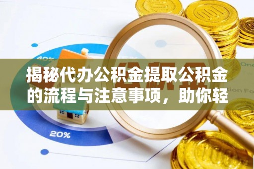 夏县揭秘代办公积金提取公积金的流程与注意事项，助你轻松拿回属于你的钱