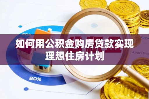 夏县如何用公积金购房贷款实现理想住房计划