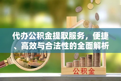 夏县代办公积金提取服务，便捷、高效与合法性的全面解析