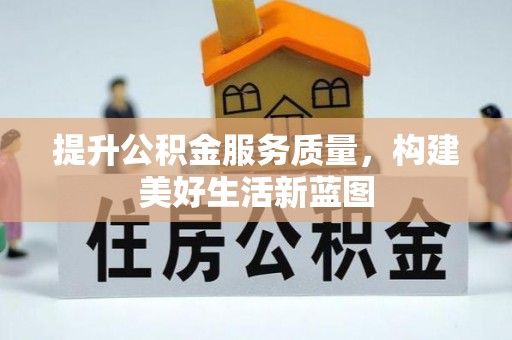 夏县提升公积金服务质量，构建美好生活新蓝图