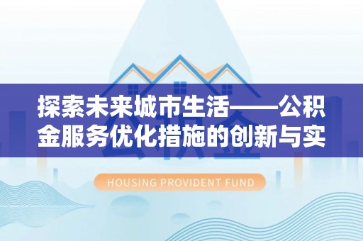 夏县探索未来城市生活——公积金服务优化措施的创新与实践