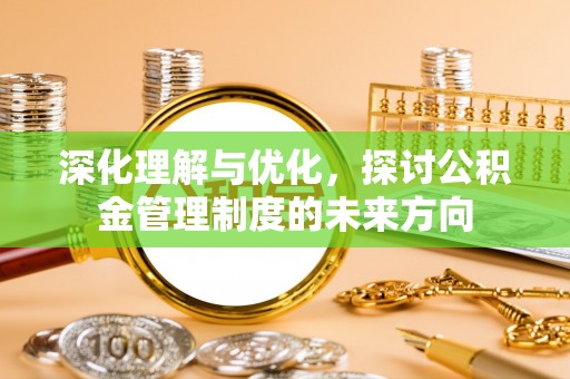 夏县深化理解与优化，探讨公积金管理制度的未来方向