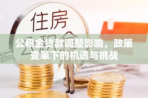 夏县公积金贷款调整影响，政策变革下的机遇与挑战