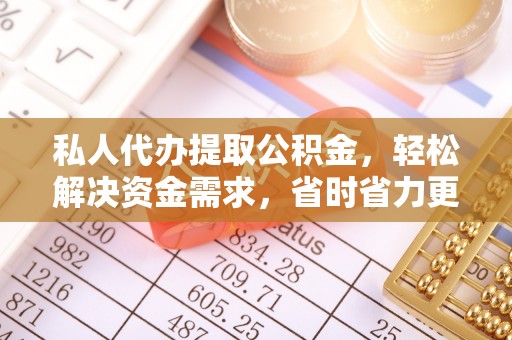 夏县私人代办提取公积金，轻松解决资金需求，省时省力更高效