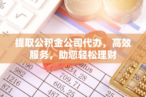 夏县提取公积金公司代办，高效服务，助您轻松理财