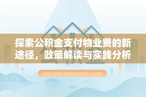 夏县探索公积金支付物业费的新途径，政策解读与实践分析