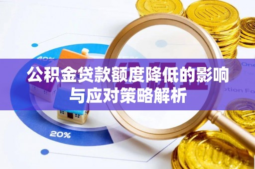 夏县公积金贷款额度降低的影响与应对策略解析