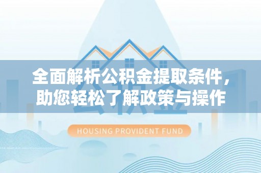 夏县全面解析公积金提取条件，助您轻松了解政策与操作