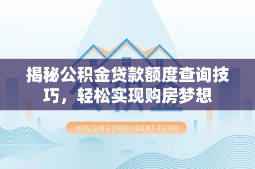 夏县揭秘公积金贷款额度查询技巧，轻松实现购房梦想