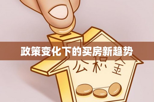 夏县政策变化下的买房新趋势