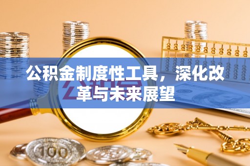 夏县公积金制度性工具，深化改革与未来展望