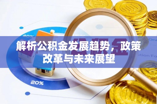 夏县解析公积金发展趋势，政策改革与未来展望