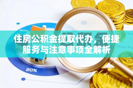 夏县住房公积金提取代办，便捷服务与注意事项全解析