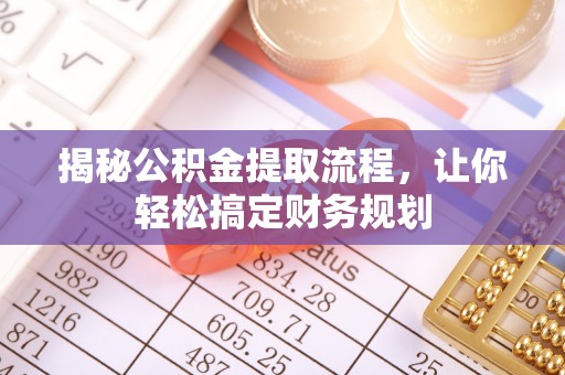 夏县揭秘公积金提取流程，让你轻松搞定财务规划