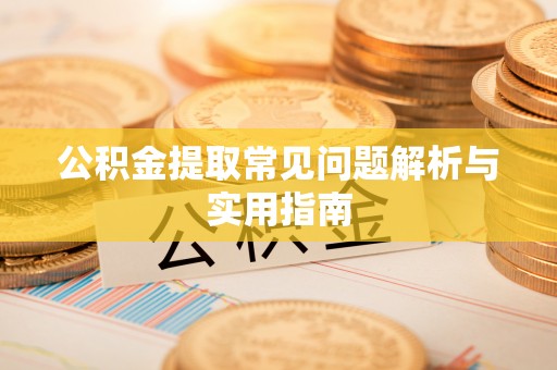 夏县公积金提取常见问题解析与实用指南