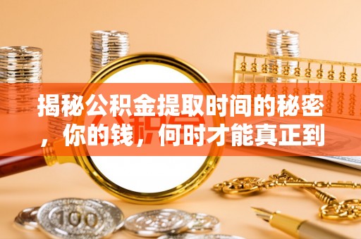 夏县揭秘公积金提取时间的秘密，你的钱，何时才能真正到手？