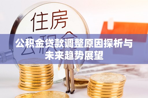 夏县公积金贷款调整原因探析与未来趋势展望