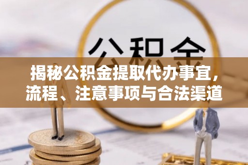 夏县揭秘公积金提取代办事宜，流程、注意事项与合法渠道