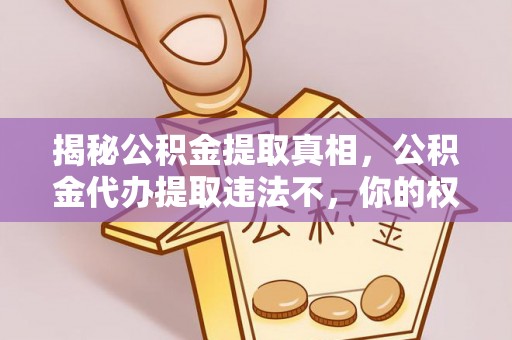 夏县揭秘公积金提取真相，公积金代办提取违法不，你的权益如何保障？