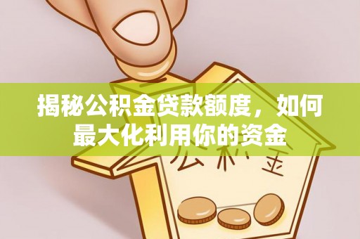 夏县揭秘公积金贷款额度，如何最大化利用你的资金