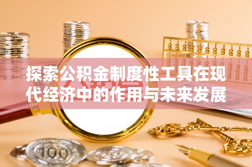 夏县探索公积金制度性工具在现代经济中的作用与未来发展