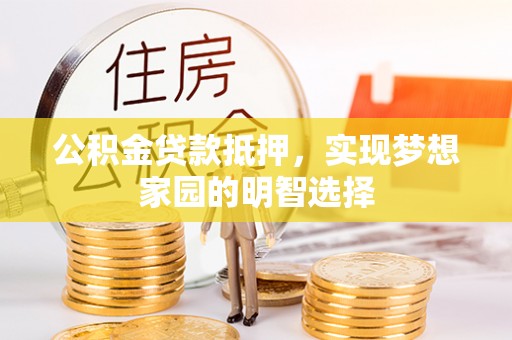 夏县公积金贷款抵押，实现梦想家园的明智选择