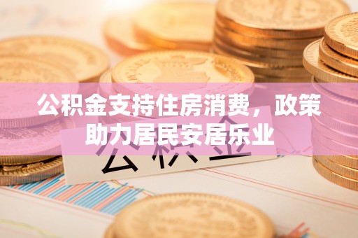夏县公积金支持住房消费，政策助力居民安居乐业