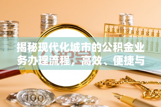 夏县揭秘现代化城市的公积金业务办理流程，高效、便捷与未来趋势