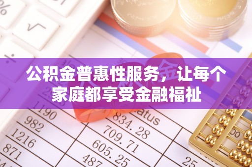 夏县公积金普惠性服务，让每个家庭都享受金融福祉