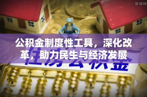 夏县公积金制度性工具，深化改革，助力民生与经济发展