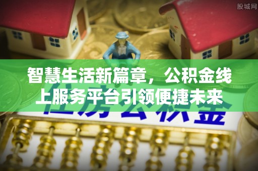 夏县智慧生活新篇章，公积金线上服务平台引领便捷未来