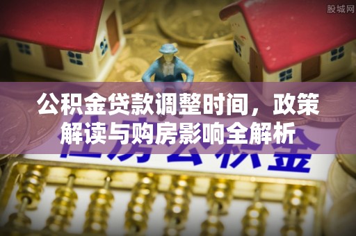 夏县公积金贷款调整时间，政策解读与购房影响全解析