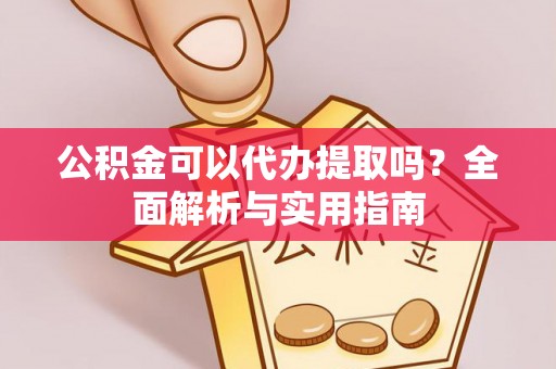 夏县公积金可以代办提取吗？全面解析与实用指南