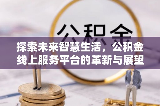 夏县探索未来智慧生活，公积金线上服务平台的革新与展望