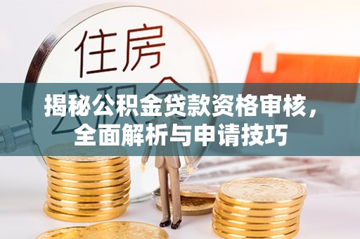 夏县揭秘公积金贷款资格审核，全面解析与申请技巧