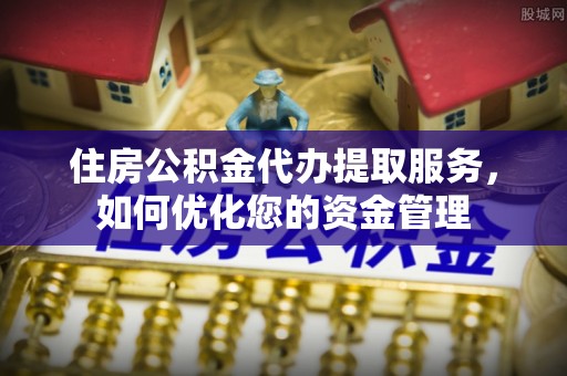 夏县住房公积金代办提取服务，如何优化您的资金管理