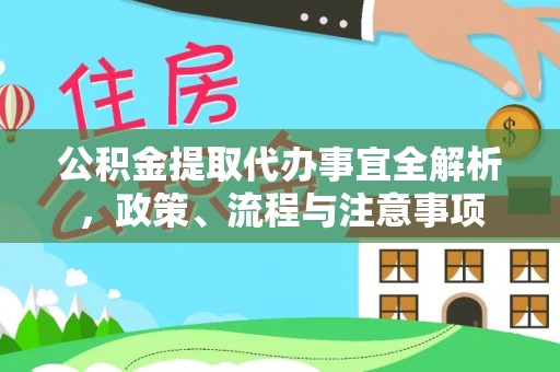 夏县公积金提取代办事宜全解析，政策、流程与注意事项