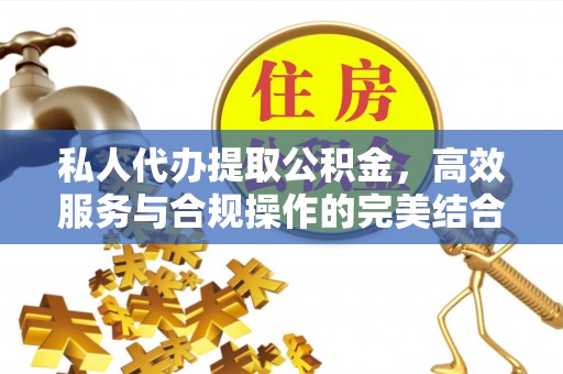 夏县私人代办提取公积金，高效服务与合规操作的完美结合