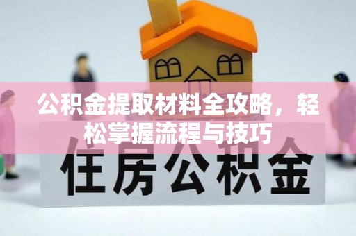夏县公积金提取材料全攻略，轻松掌握流程与技巧