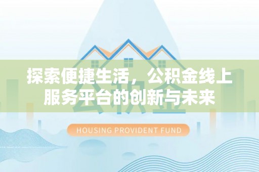 夏县探索便捷生活，公积金线上服务平台的创新与未来